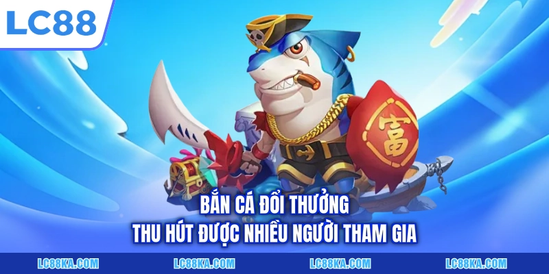 Bắn Cá Đổi Thưởng Là Gì? Luật Chơi Và Top Siêu Phẩm Tại LC88 5 Bắn cá đổi thưởng thu hút được nhiều người tham gia
