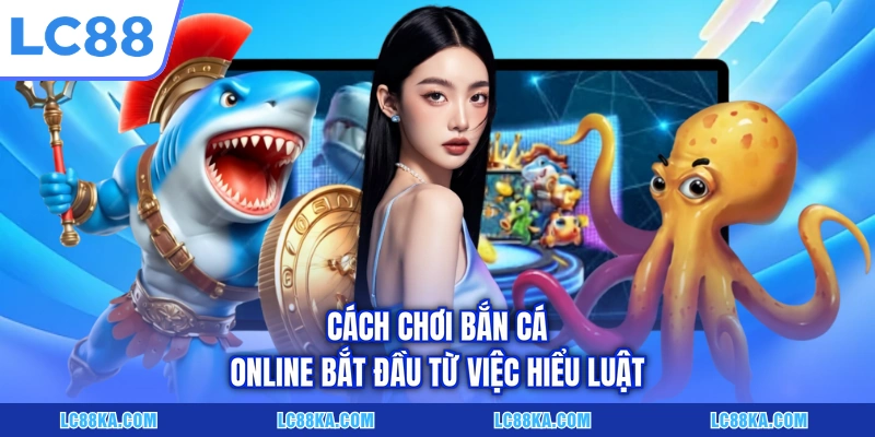 Cách Chơi Bắn Cá Online - Các Quy Tắc Và Mẹo Cược Hữu Ích 5 Cách chơi bắn cá online bắt đầu từ việc hiểu luật