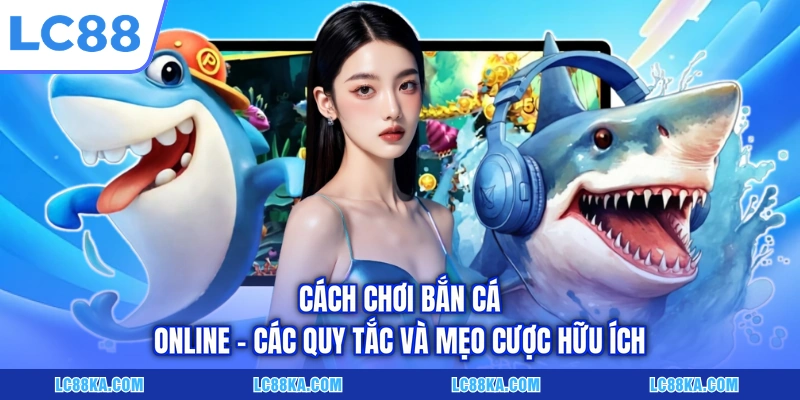 Cách Chơi Bắn Cá Online - Các Quy Tắc Và Mẹo Cược Hữu Ích 4 Cách Chơi Bắn Cá Online - Các Quy Tắc Và Mẹo Cược Hữu Ích