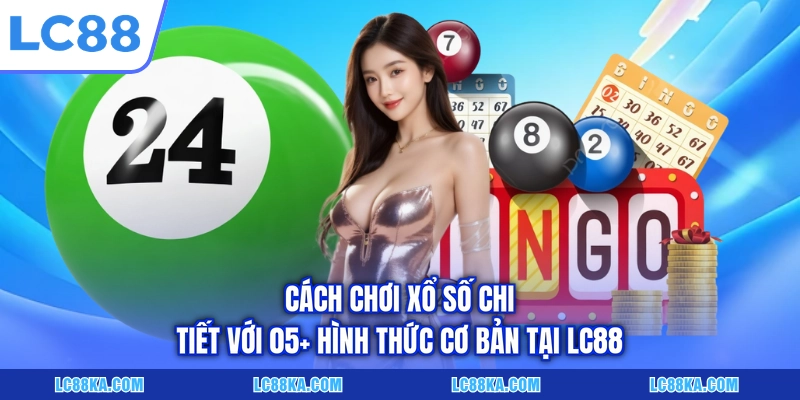 Cách Chơi Xổ Số Chi Tiết Với 05+ Hình Thức Cơ Bản Tại LC88 4 Cách Chơi Xổ Số Chi Tiết Với 05+ Hình Thức Cơ Bản Tại LC88