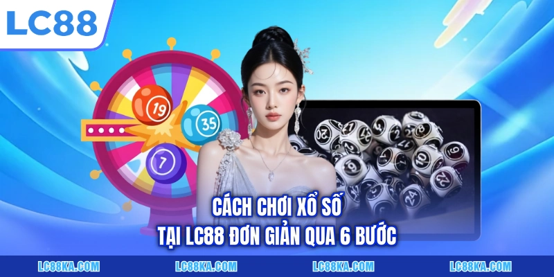 Cách Chơi Xổ Số Chi Tiết Với 05+ Hình Thức Cơ Bản Tại LC88 5 Cách chơi xổ số tại LC88 đơn giản qua 6 bước