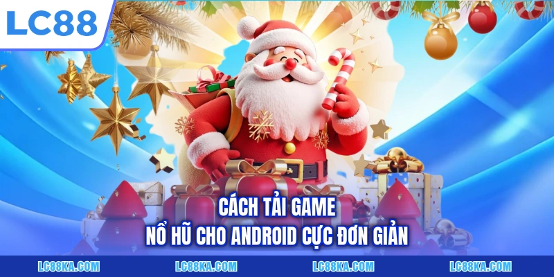 Cách Tải Game Nổ Hũ LC88 Đơn Giản Trên Máy iOS/Android 5 Cách tải game nổ hũ cho Android cực đơn giản