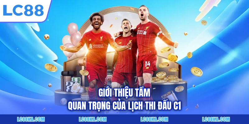 Lịch Thi Đấu C1 - Cập Nhật Dữ Liệu Chuẩn Xác Tại LC88 5 Giới thiệu tầm quan trọng của lịch thi đấu C1