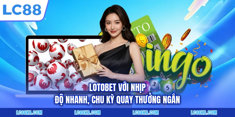 Cách Chơi Xổ Số Chi Tiết Với 05+ Hình Thức Cơ Bản Tại LC88 6 Lotobet với nhịp độ nhanh, chu kỳ quay thưởng ngắn