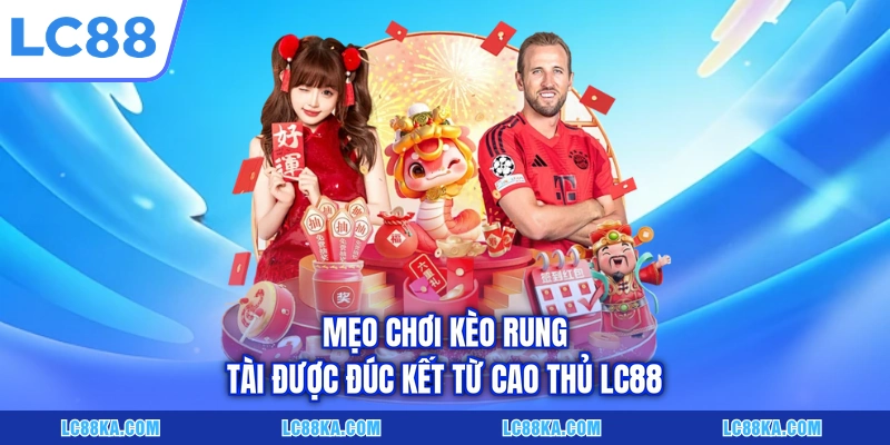 Cược Kèo Rung Tài - Khái Niệm Và Kinh Nghiệm Đầu Tư Hữu Ích 7 Mẹo chơi kèo rung tài được đúc kết từ cao thủ LC88