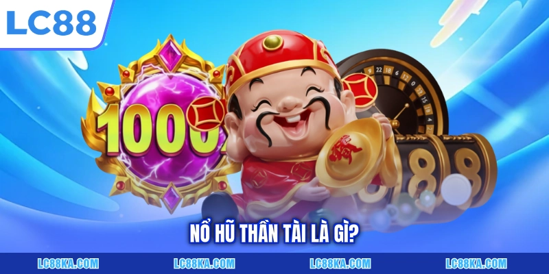 Nổ Hũ Thần Tài - Trò Chơi Slot Đổi Thưởng Siêu Hấp Dẫn 5 Nổ hũ Thần Tài là gì?