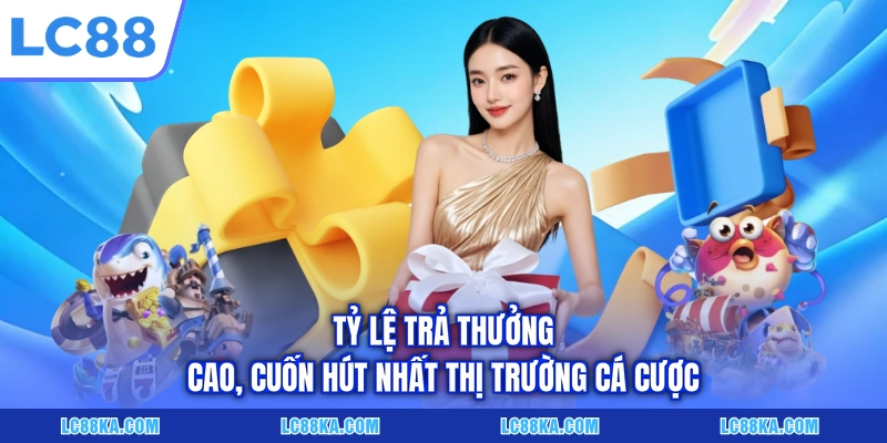 LC88 11 Tỷ lệ trả thưởng cao, cuốn hút nhất thị trường cá cược